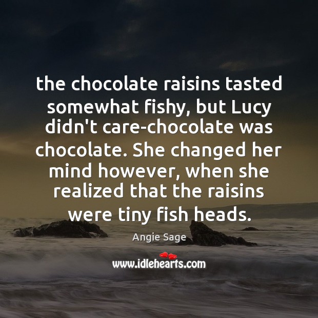 The chocolate raisins tasted somewhat fishy, but Lucy didn’t care-chocolate was chocolate. Image
