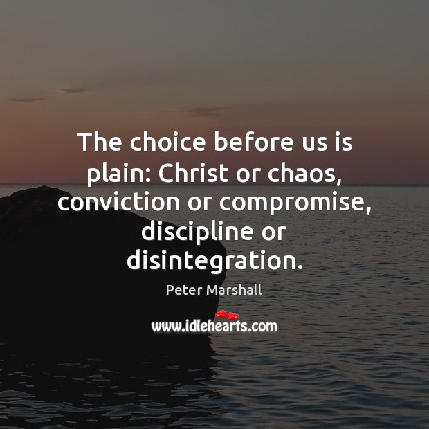 The choice before us is plain: Christ or chaos, conviction or compromise, Peter Marshall Picture Quote