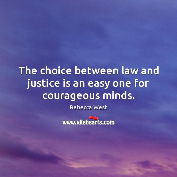 The choice between law and justice is an easy one for courageous minds. Rebecca West Picture Quote