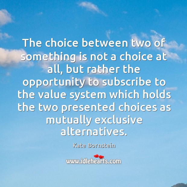 The choice between two of something is not a choice at all, Kate Bornstein Picture Quote
