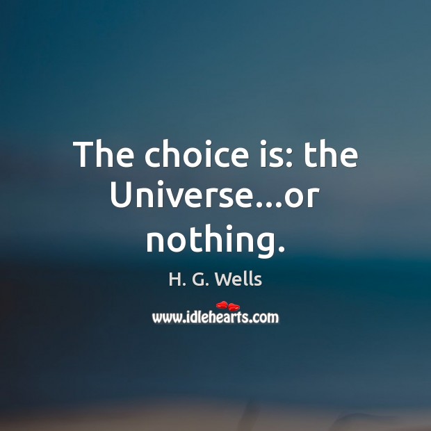 The choice is: the Universe…or nothing. H. G. Wells Picture Quote