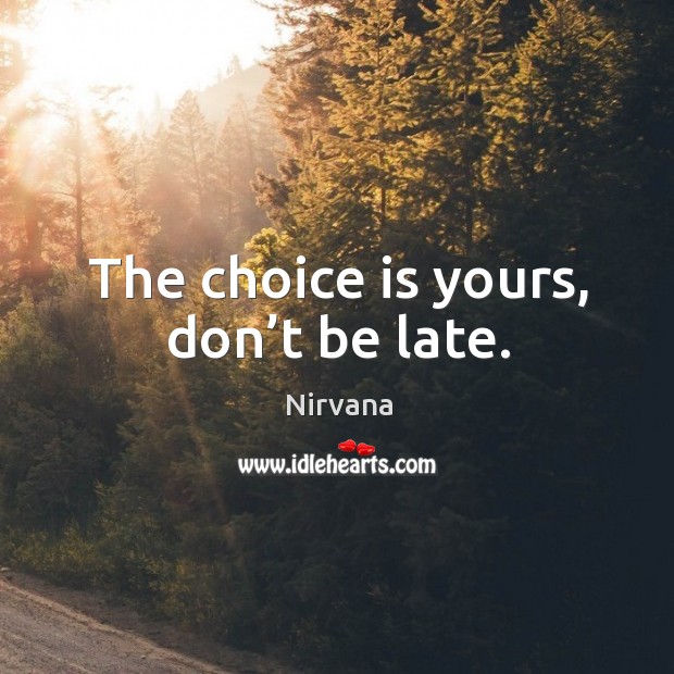 The choice is yours, don’t be late. Nirvana Picture Quote