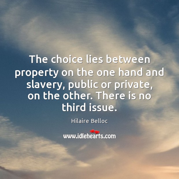 The choice lies between property on the one hand and slavery, public Hilaire Belloc Picture Quote