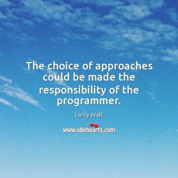 The choice of approaches could be made the responsibility of the programmer. Larry Wall Picture Quote