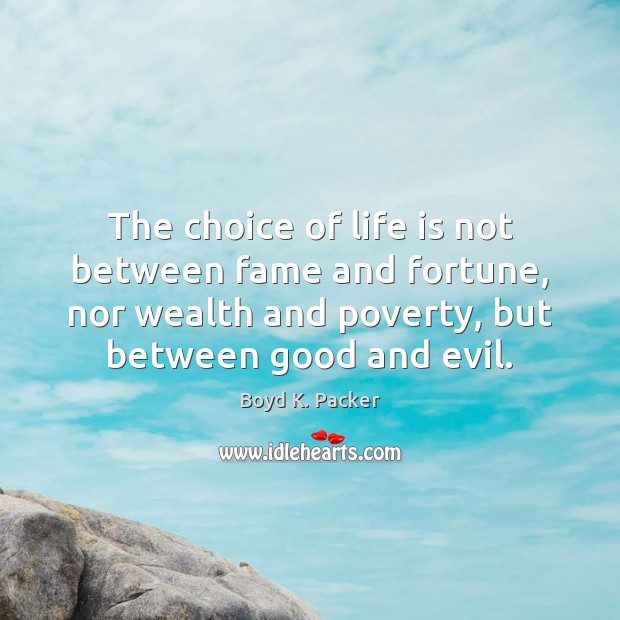 The choice of life is not between fame and fortune, nor wealth Boyd K. Packer Picture Quote