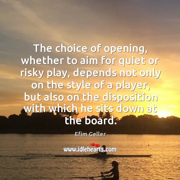 The choice of opening, whether to aim for quiet or risky play, Efim Geller Picture Quote