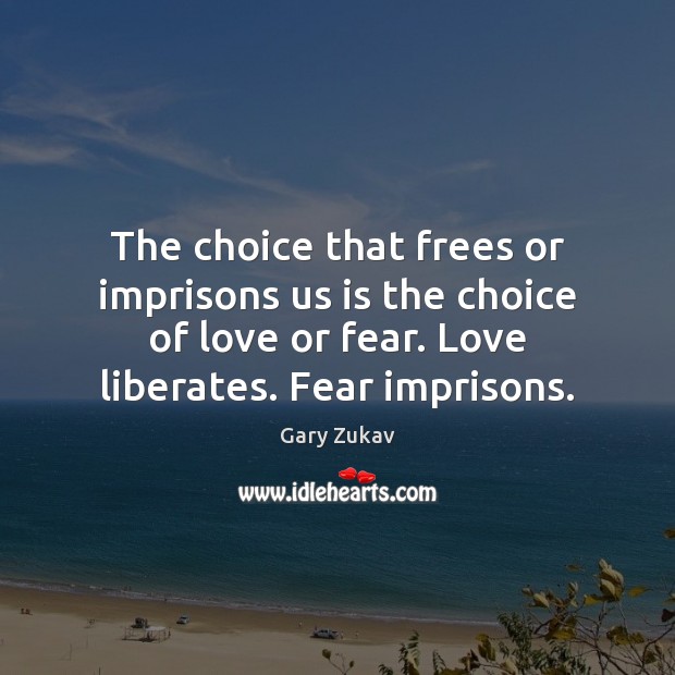 The choice that frees or imprisons us is the choice of love Gary Zukav Picture Quote
