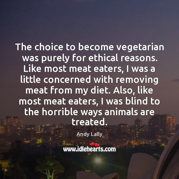 The choice to become vegetarian was purely for ethical reasons. Like most Andy Lally Picture Quote