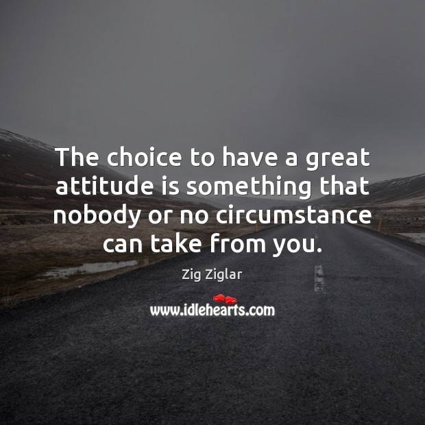 The choice to have a great attitude is something that nobody or Zig Ziglar Picture Quote