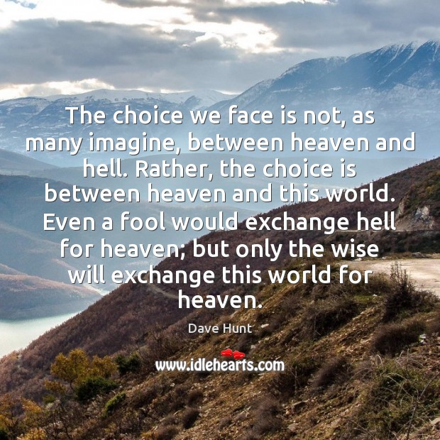 The choice we face is not, as many imagine, between heaven and Dave Hunt Picture Quote