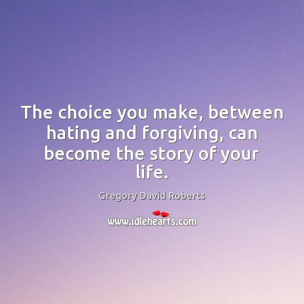The choice you make, between hating and forgiving, can become the story of your life. Image
