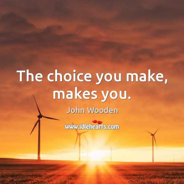 The choice you make, makes you. John Wooden Picture Quote