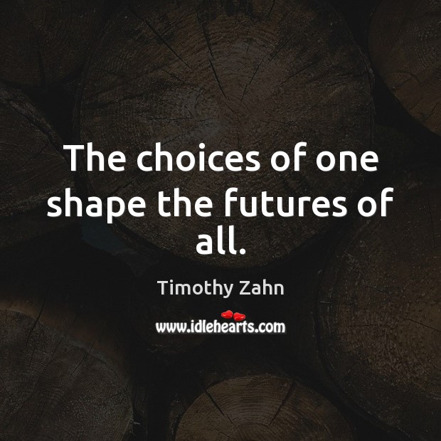 The choices of one shape the futures of all. Timothy Zahn Picture Quote