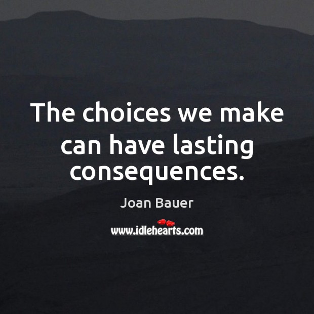 The choices we make can have lasting consequences. Joan Bauer Picture Quote