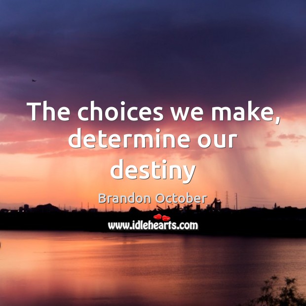 The choices we make, determine our destiny Brandon October Picture Quote