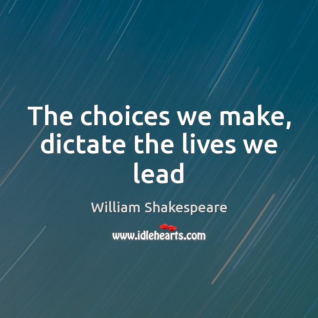 The choices we make, dictate the lives we lead Image