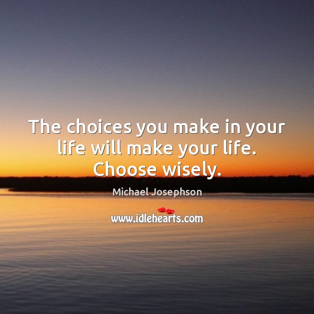 The choices you make in your life will make your life. Choose wisely. Image