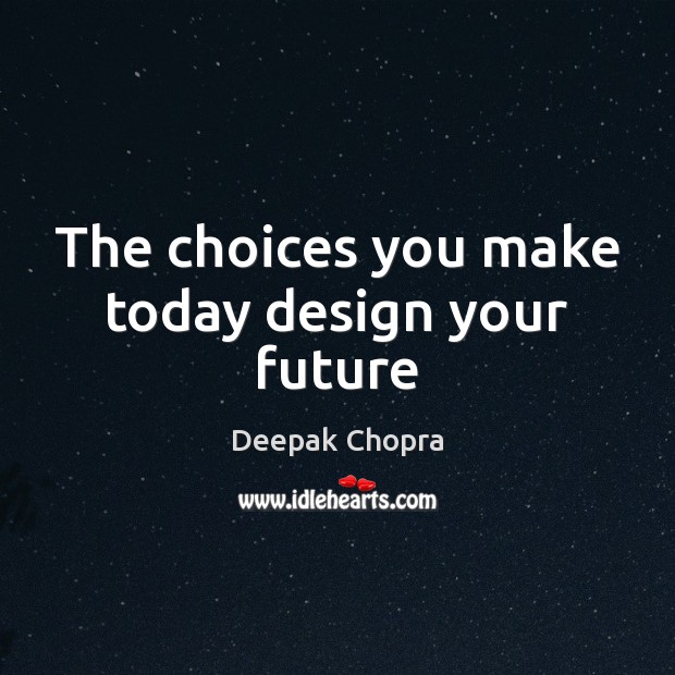 The choices you make today design your future Deepak Chopra Picture Quote