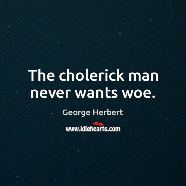 The cholerick man never wants woe. George Herbert Picture Quote
