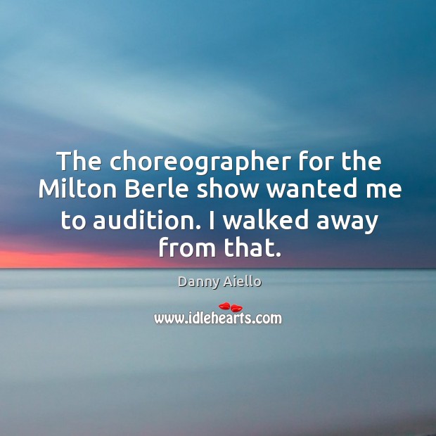 The choreographer for the milton berle show wanted me to audition. I walked away from that. Danny Aiello Picture Quote
