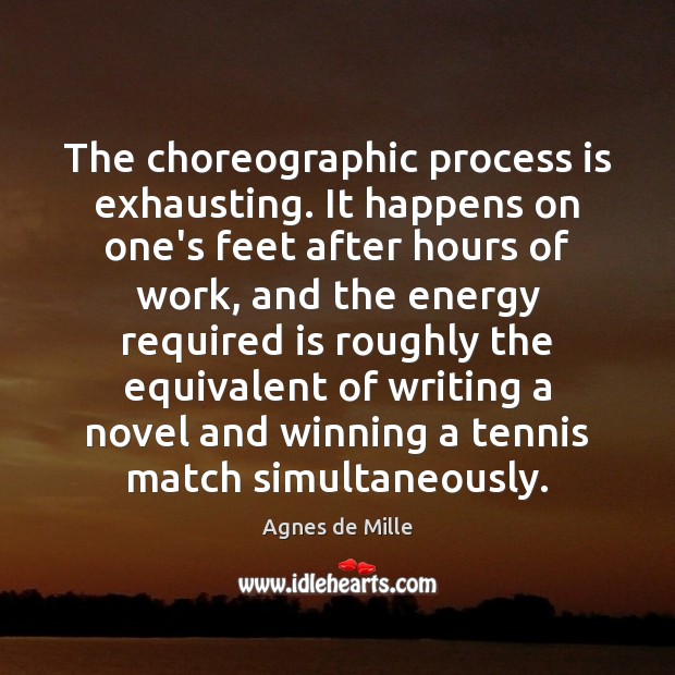 The choreographic process is exhausting. It happens on one’s feet after hours Agnes de Mille Picture Quote