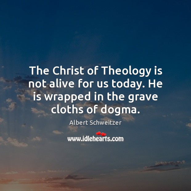 The Christ of Theology is not alive for us today. He is Albert Schweitzer Picture Quote