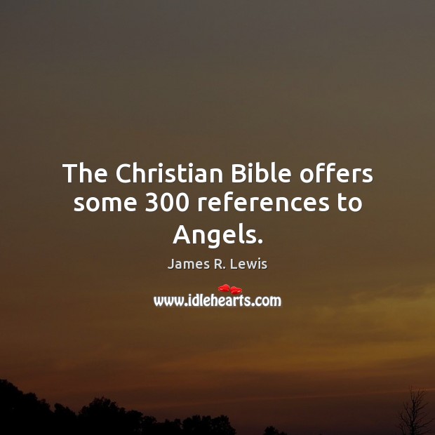 The Christian Bible offers some 300 references to Angels. James R. Lewis Picture Quote