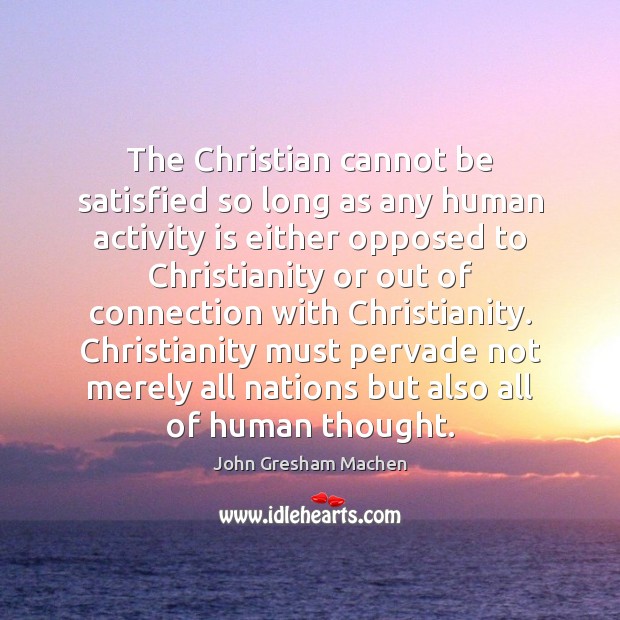 The Christian cannot be satisfied so long as any human activity is John Gresham Machen Picture Quote