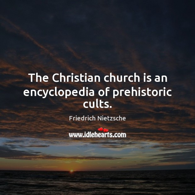 The Christian church is an encyclopedia of prehistoric cults. Friedrich Nietzsche Picture Quote