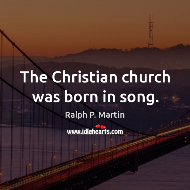 The Christian church was born in song. Image