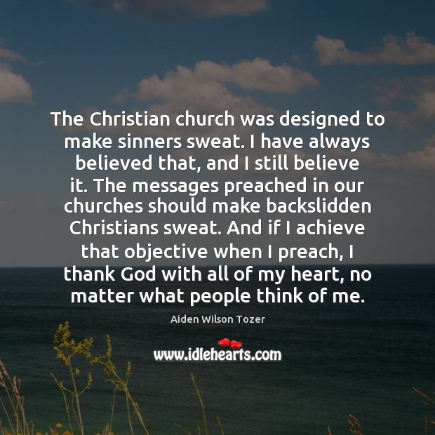The Christian church was designed to make sinners sweat. I have always Aiden Wilson Tozer Picture Quote