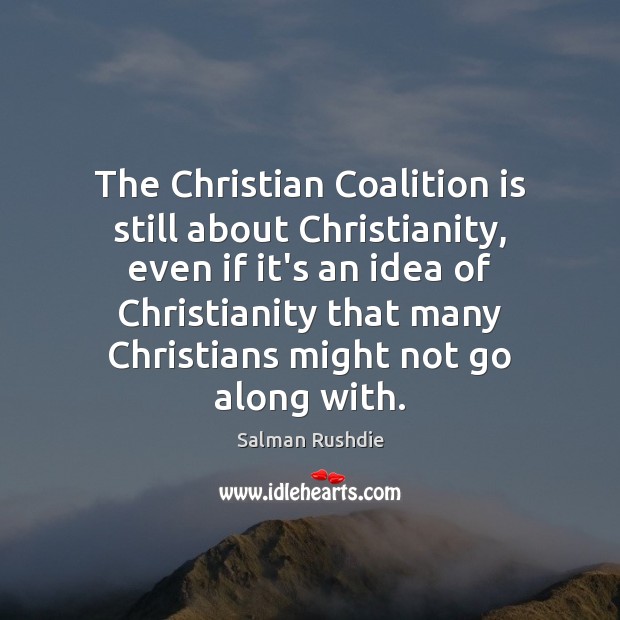 The Christian Coalition is still about Christianity, even if it’s an idea Salman Rushdie Picture Quote