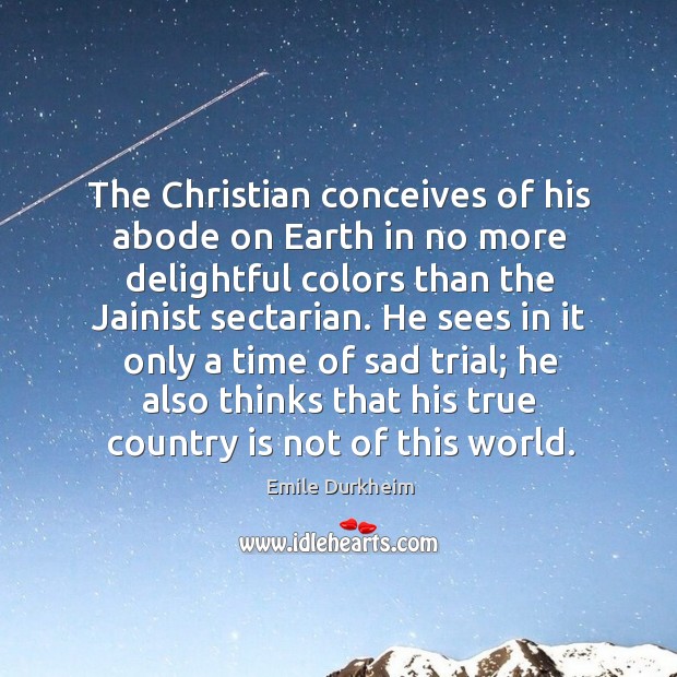The Christian conceives of his abode on Earth in no more delightful Image