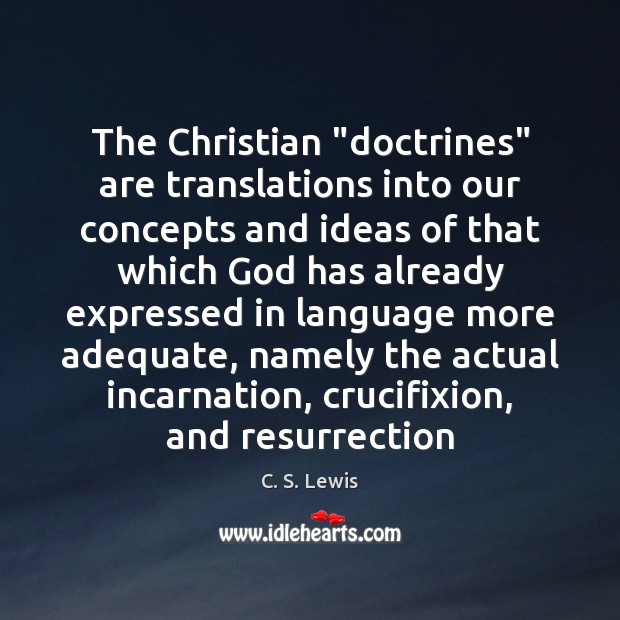The Christian “doctrines” are translations into our concepts and ideas of that 