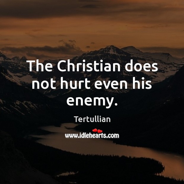 The Christian does not hurt even his enemy. Tertullian Picture Quote