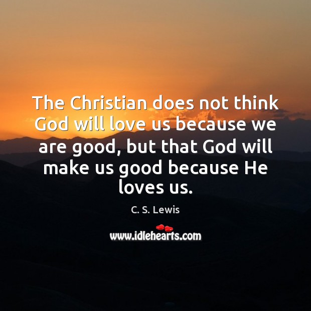 The Christian does not think God will love us because we are C. S. Lewis Picture Quote