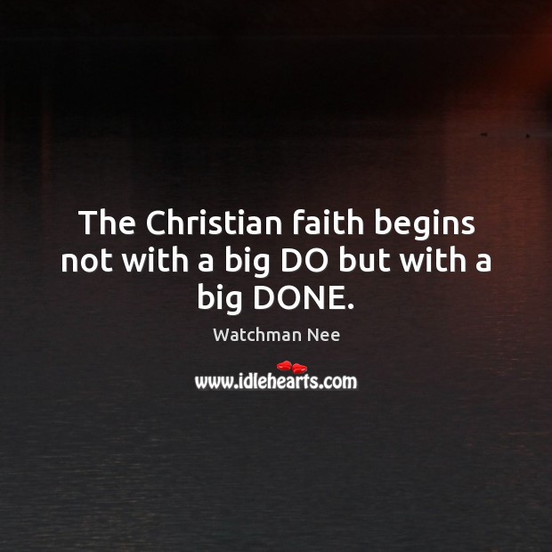 The Christian faith begins not with a big DO but with a big DONE. Watchman Nee Picture Quote