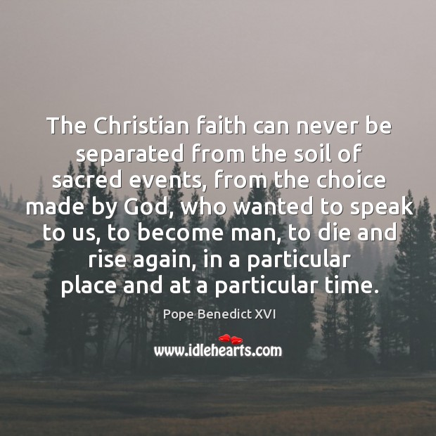 The christian faith can never be separated from the soil of sacred events Pope Benedict XVI Picture Quote