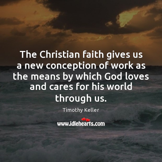 The Christian faith gives us a new conception of work as the Timothy Keller Picture Quote