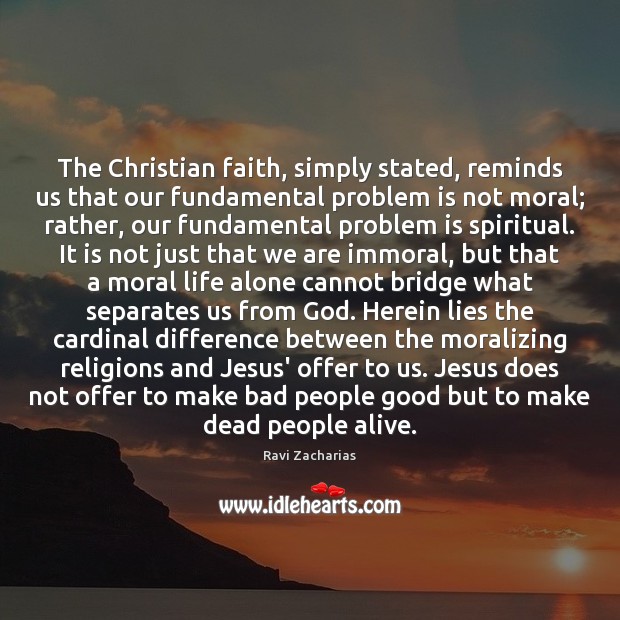 The Christian faith, simply stated, reminds us that our fundamental problem is Ravi Zacharias Picture Quote