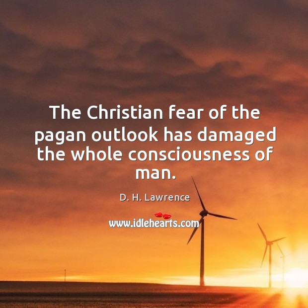 The christian fear of the pagan outlook has damaged the whole consciousness of man. D. H. Lawrence Picture Quote