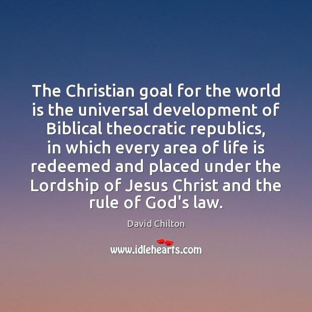 The Christian goal for the world is the universal development of Biblical David Chilton Picture Quote