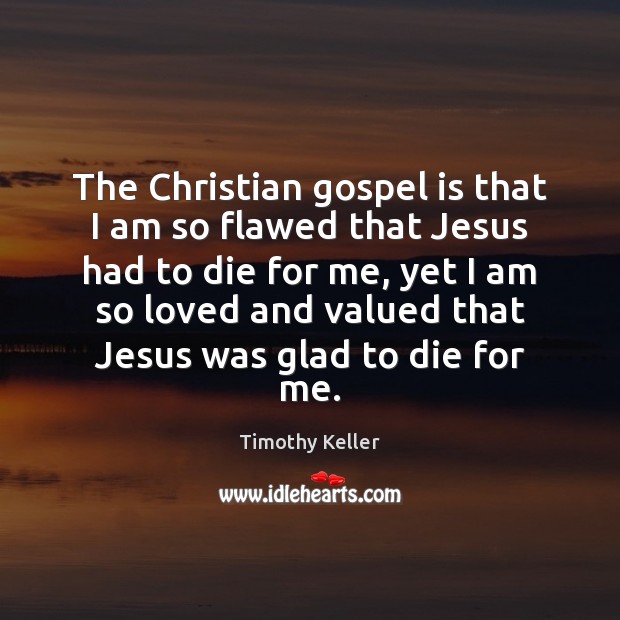 The Christian gospel is that I am so flawed that Jesus had Image