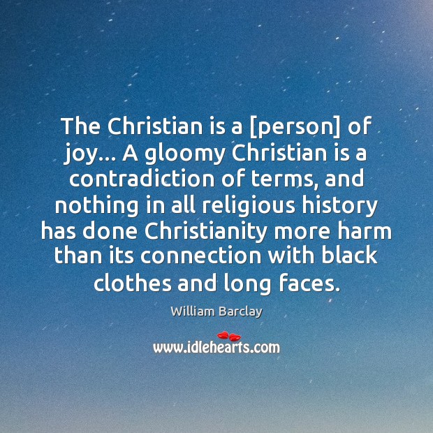 The Christian is a [person] of joy… A gloomy Christian is a William Barclay Picture Quote