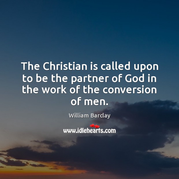 The Christian is called upon to be the partner of God in William Barclay Picture Quote