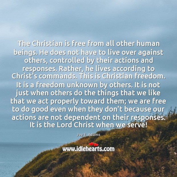 The Christian is free from all other human beings. He does not Jay E. Adams Picture Quote