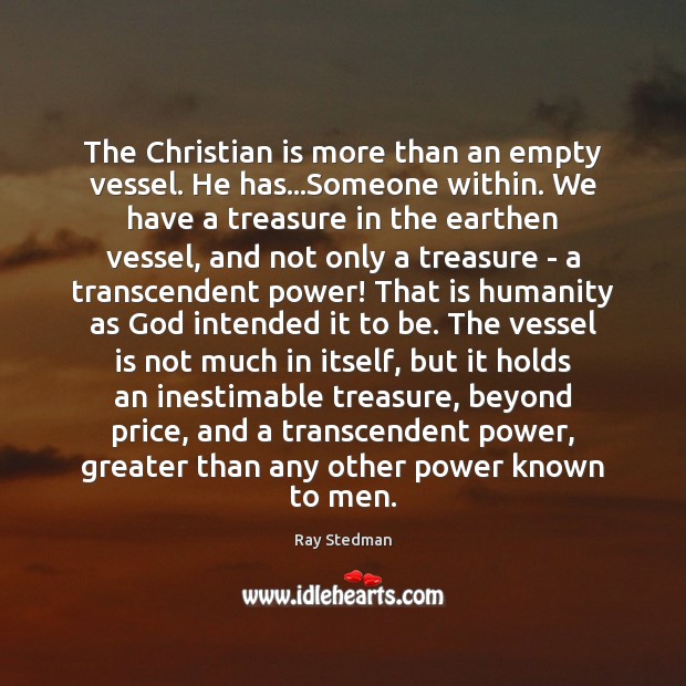 The Christian is more than an empty vessel. He has…Someone within. Ray Stedman Picture Quote