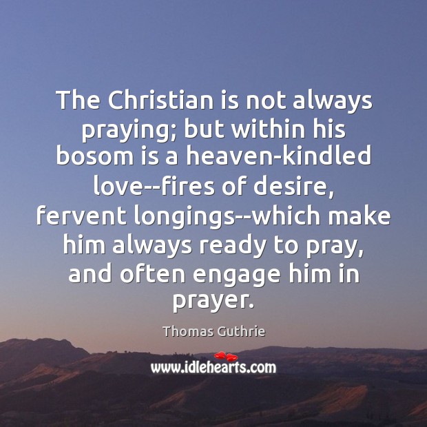 The Christian is not always praying; but within his bosom is a Thomas Guthrie Picture Quote