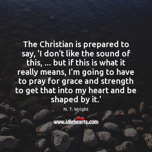 The Christian is prepared to say, ‘I don’t like the sound of N. T. Wright Picture Quote