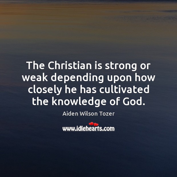 The Christian is strong or weak depending upon how closely he has Aiden Wilson Tozer Picture Quote